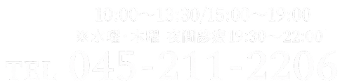 10:00～13:30（最終受付13:00） / 15:00～19:00（最終受付18:30）　TEL：045-211-2206